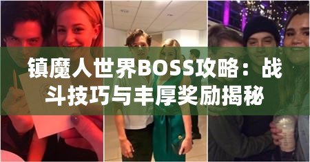 鎮魔人世界BOSS攻略：戰斗技巧與豐厚獎勵揭秘