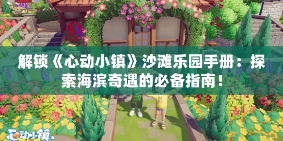 解鎖《心動小鎮》沙灘樂園手冊：探索海濱奇遇的必備指南！