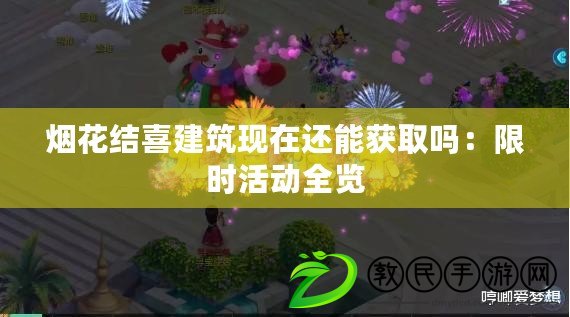 煙花結喜建筑現在還能獲取嗎:限時活動全覽 煙花結喜建筑現在還能獲取嗎:限時活動全覽