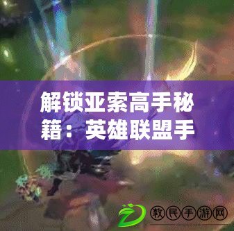 解鎖亞索高手秘籍:英雄聯盟手游連招技巧與實戰策略深度剖析 解鎖亞索高手秘籍:英雄聯盟手游連招技巧與實戰策略深度剖析