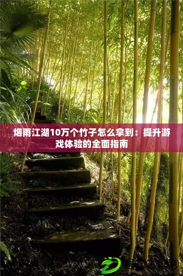 煙雨江湖10萬個竹子怎么拿到:提升游戲體驗的全面指南 煙雨江湖10萬個竹子怎么拿到:提升游戲體驗的全面指南