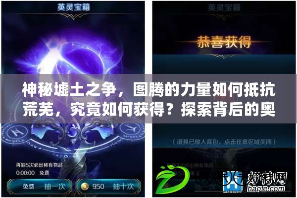 神秘墟土之爭，圖騰的力量如何抵抗荒蕪，究竟如何獲得？探索背后的奧秘