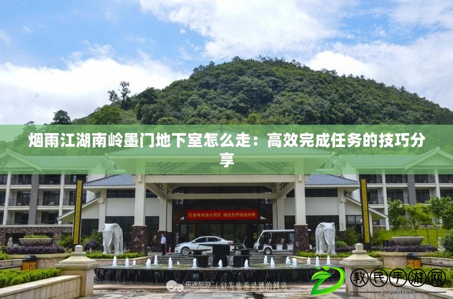 煙雨江湖南嶺墨門地下室怎么走：高效完成任務的技巧分享