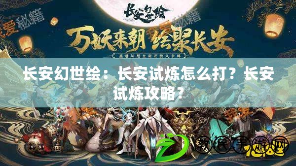 長安幻世繪：長安試煉怎么打？長安試煉攻略？