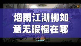 煙雨江湖柳如意無暇棍在哪里學：解鎖全新玩法的探索與指南全過程