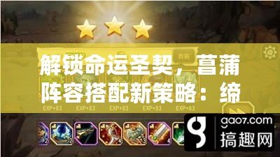 解鎖命運圣契，菖蒲陣容搭配新策略：締造戰場無敵傳奇！