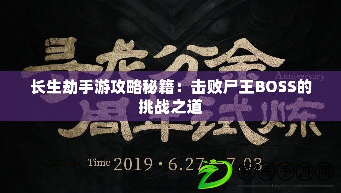 長生劫手游攻略秘籍：擊敗尸王BOSS的挑戰之道