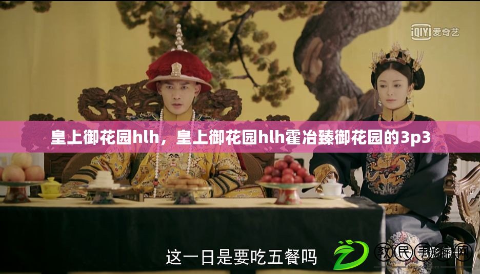 皇上御花園hlh，皇上御花園hlh霍冶臻御花園的3p3