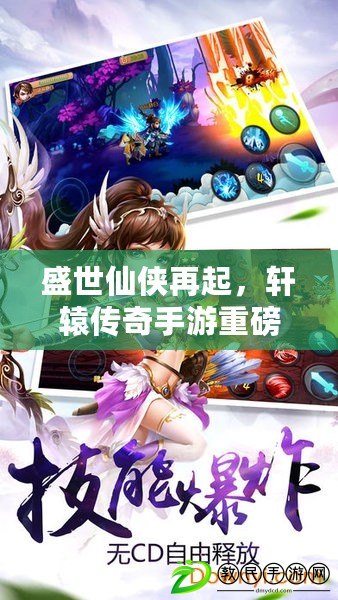 盛世仙俠再起，軒轅傳奇手游重磅問世?。í毑轿淞?，春秋戰國間的軒轅傳奇手游等你闖蕩?。? title=