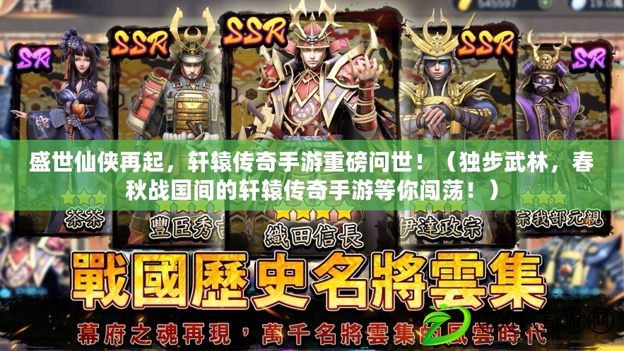 盛世仙俠再起，軒轅傳奇手游重磅問世?。í毑轿淞?，春秋戰國間的軒轅傳奇手游等你闖蕩?。? title=