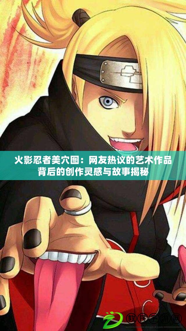 火影忍者美穴圖：網友熱議的藝術作品背后的創作靈感與故事揭秘