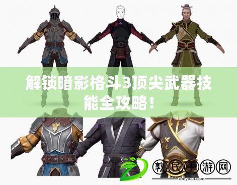 解鎖暗影格斗3頂尖武器技能全攻略！