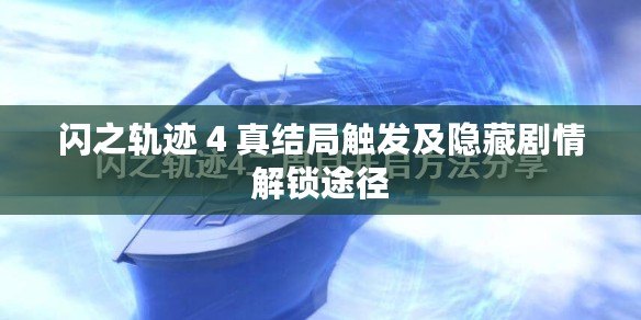 閃之軌跡 4 真結局觸發及隱藏劇情解鎖途徑