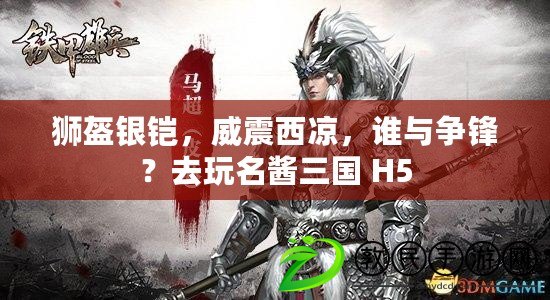 獅盔銀鎧，威震西涼，誰與爭鋒？去玩名醬三國 H5