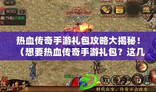 熱血傳奇手游禮包攻略大揭秘?。ㄏ胍獰嵫獋髌媸钟味Y包？這幾個平臺絕對不能錯過?。? title=