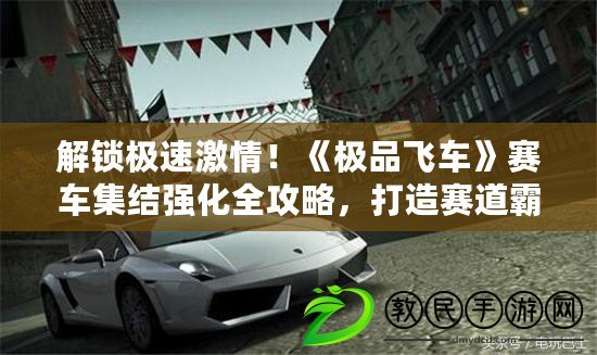 解鎖極速激情！《極品飛車》賽車集結強化全攻略，打造賽道霸主秘籍！