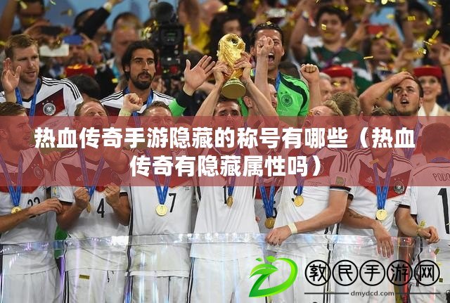 熱血傳奇手游隱藏的稱號有哪些（熱血傳奇有隱藏屬性嗎）
