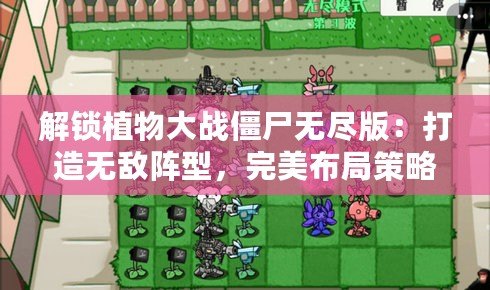 解鎖植物大戰僵尸無盡版：打造無敵陣型，完美布局策略全攻略！