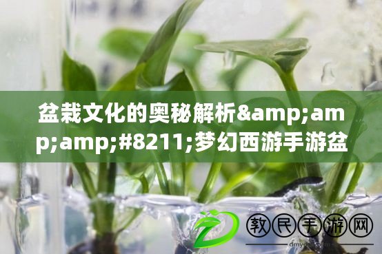 盆栽文化的奧秘解析&amp;amp;#8211;夢幻西游手游盆栽攻略?。ㄌ嵘螒蝼攘Φ男抡?amp;amp;amp;#8211;夢幻西游手游盆栽攻略大揭秘?。? title=