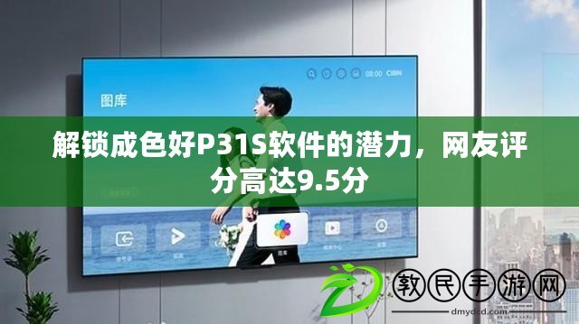 解鎖成色好P31S軟件的潛力，網友評分高達9.5分