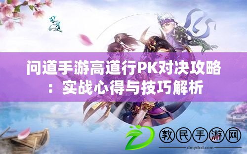 問道手游高道行PK對決攻略:實戰心得與技巧解析 問道手游高道行PK對決攻略:實戰心得與技巧解析