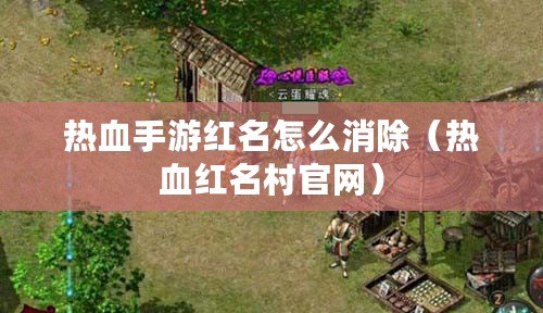 熱血手游紅名怎么消除(熱血紅名村官網) 熱血手游紅名怎么消除(熱血紅名村官網)