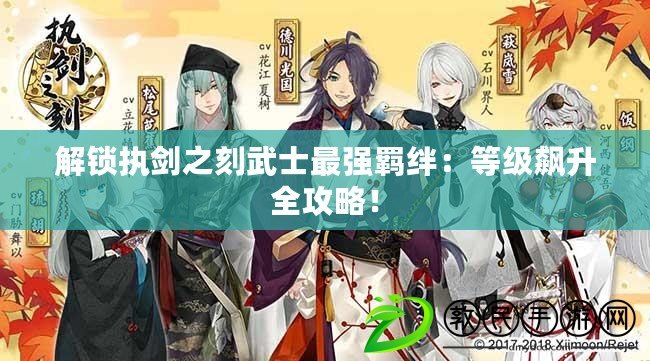 解鎖執劍之刻武士最強羈絆：等級飆升全攻略！