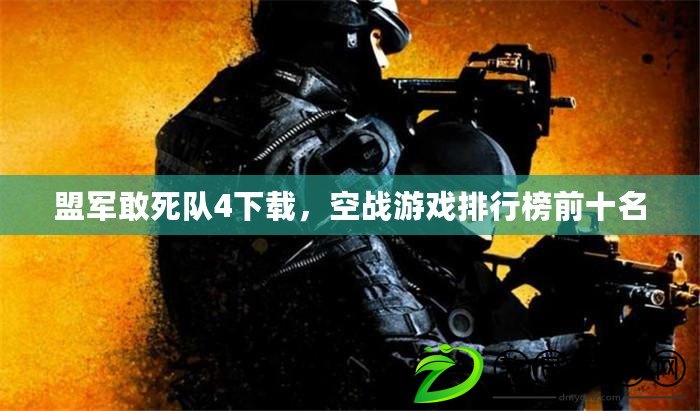 盟軍敢死隊4下載，空戰游戲排行榜前十名