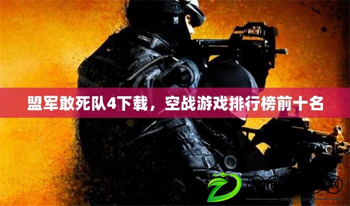 盟軍敢死隊4下載，空戰游戲排行榜前十名