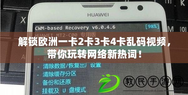 解鎖歐洲一卡2卡3卡4卡亂碼視頻，帶你玩轉網絡新熱詞！