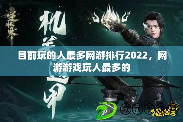 目前玩的人最多網游排行2022，網游游戲玩人最多的