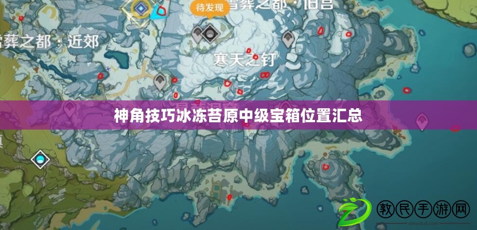 神角技巧冰凍苔原中級寶箱位置匯總 神角技巧冰凍苔原中級寶箱位置匯總