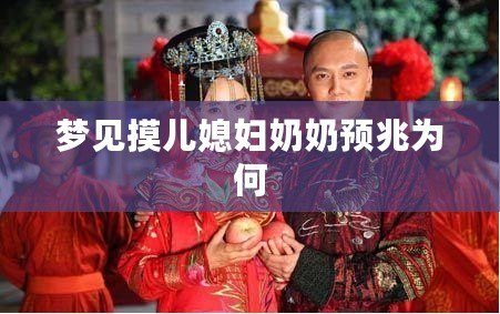 夢見摸兒媳婦奶奶預兆為何