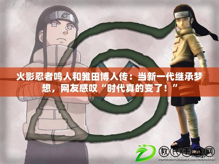 火影忍者鳴人和雛田博人傳：當新一代繼承夢想，網友感嘆“時代真的變了！”