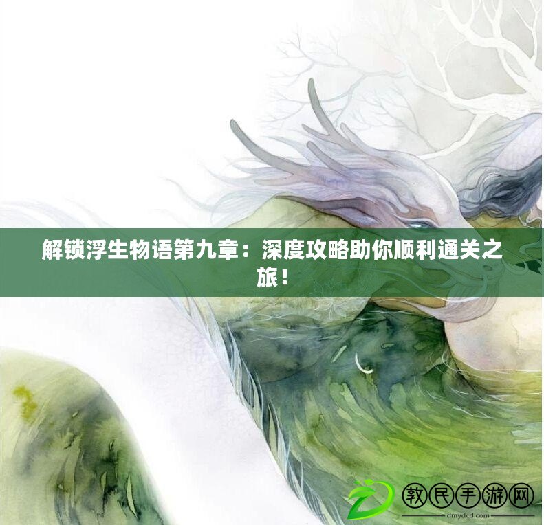 解鎖浮生物語第九章：深度攻略助你順利通關之旅！