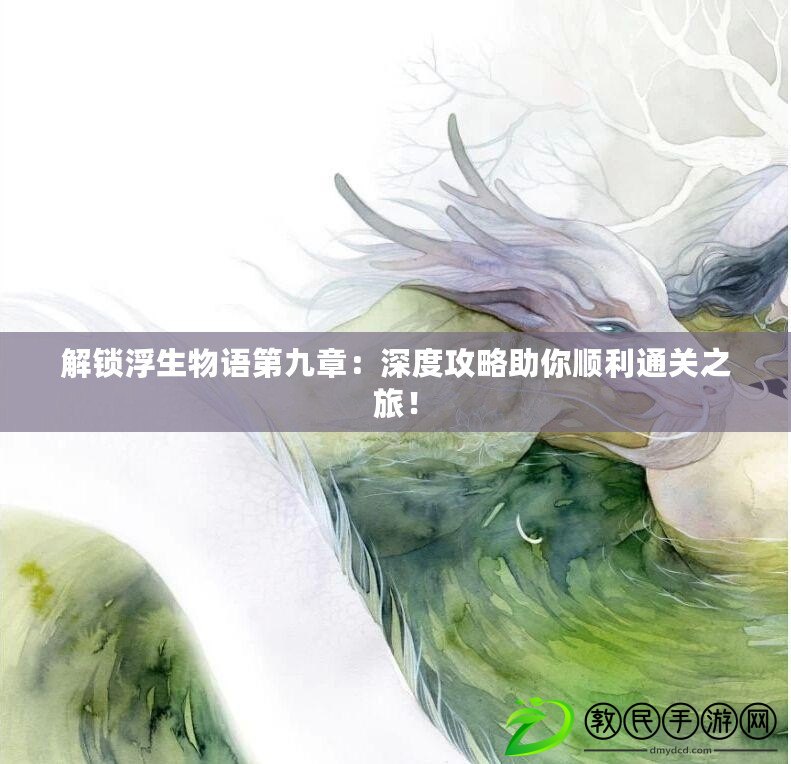 解鎖浮生物語第九章：深度攻略助你順利通關之旅！