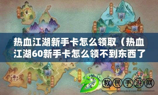 熱血江湖新手卡怎么領?。嵫?0新手卡怎么領不到東西了）