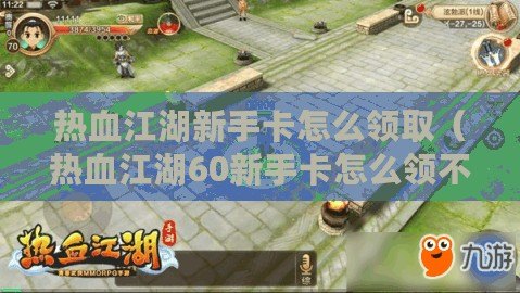 熱血江湖新手卡怎么領?。嵫?0新手卡怎么領不到東西了）