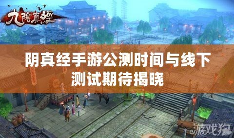 陰真經手游公測時間與線下測試期待揭曉