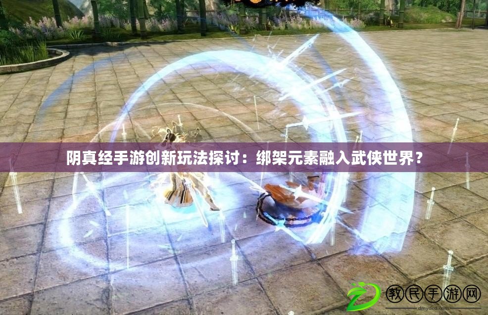 陰真經手游創新玩法探討：綁架元素融入武俠世界？