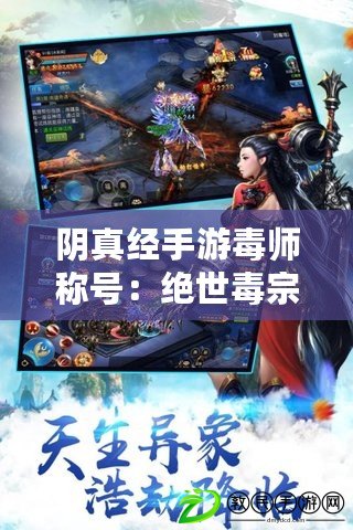 陰真經手游毒師稱號：絕世毒宗，獨步江湖的制毒高手之路