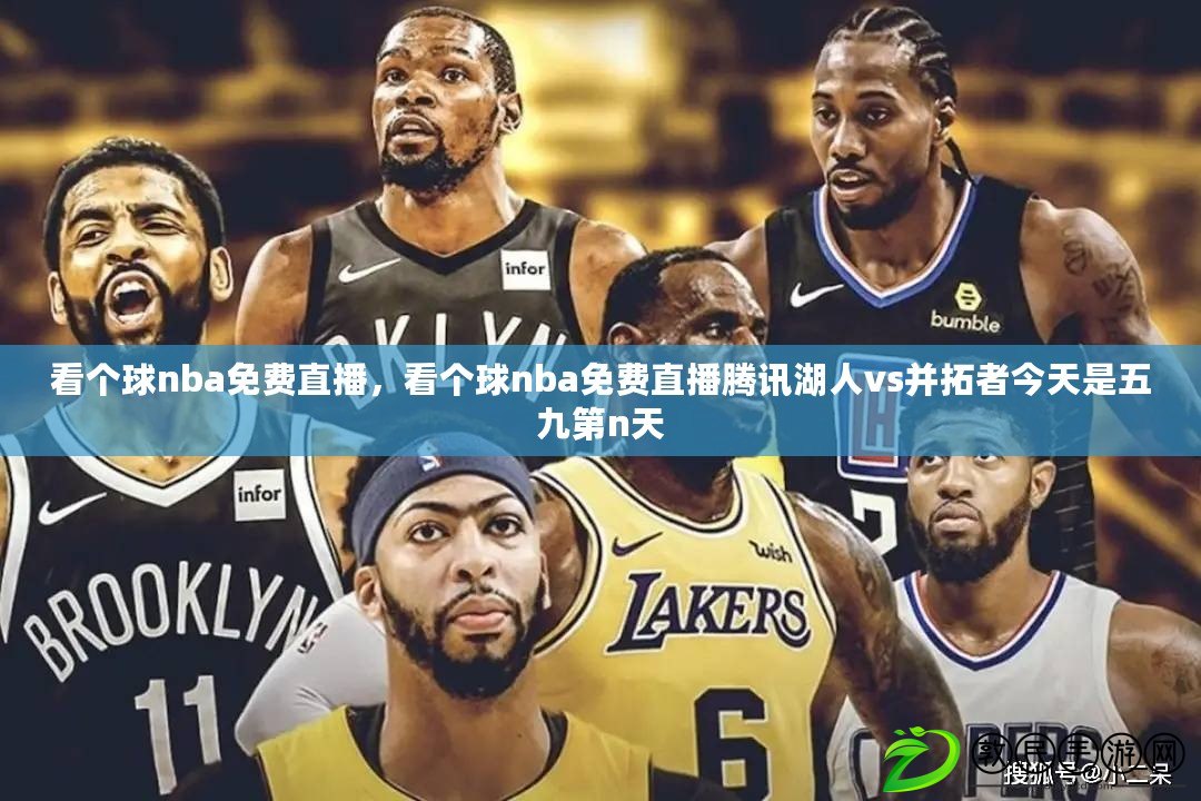 看個球nba免費直播，看個球nba免費直播騰訊湖人vs并拓者今天是五九第n天