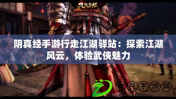 陰真經手游行走江湖驛站：探索江湖風云，體驗武俠魅力