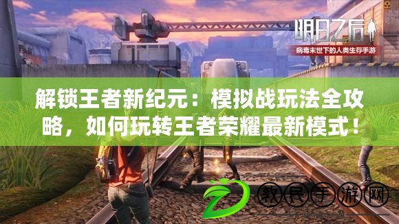 解鎖王者新紀元：模擬戰玩法全攻略，如何玩轉王者榮耀最新模式！