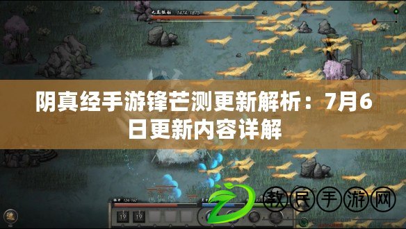 陰真經手游鋒芒測更新解析：7月6日更新內容詳解