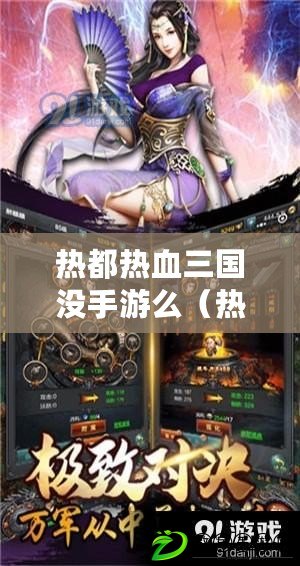 熱都熱血三國沒手游么(熱血三國手游有哪些平臺服) 熱都熱血三國沒手游么(熱血三國手游有哪些平臺服)