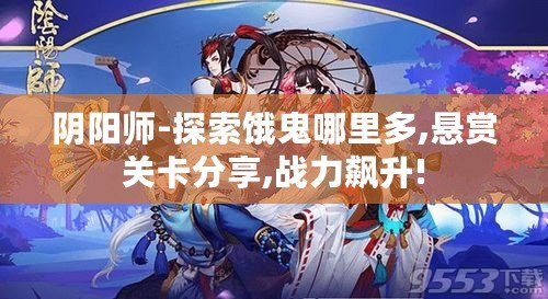 陰陽師-探索餓鬼哪里多,懸賞關卡分享,戰力飆升!