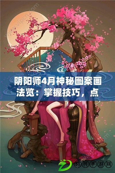 陰陽師4月神秘圖案畫法覽：掌握技巧，點亮神秘圖案