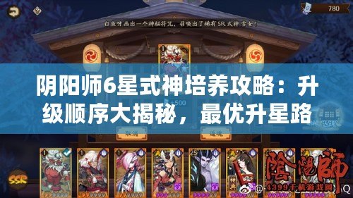 陰陽師6星式神培養攻略：升級順序大揭秘，最優升星路徑解析