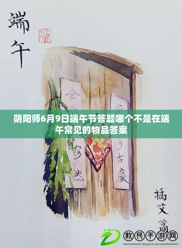 陰陽師6月9日端午節答題哪個不是在端午常見的物品答案 陰陽師6月9日端午節答題哪個不是在端午常見的物品答案